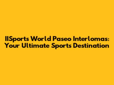 IISports World Paseo Interlomas: Your Ultimate Sports Destination