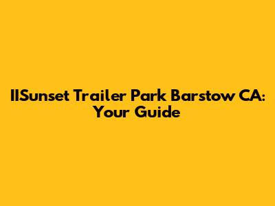 IISunset Trailer Park Barstow CA: Your Guide
