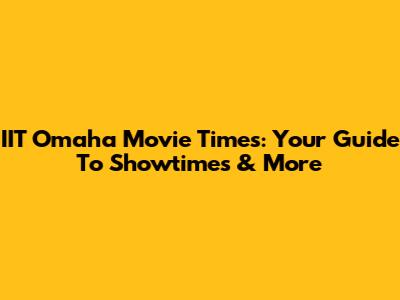 IIT Omaha Movie Times: Your Guide To Showtimes & More