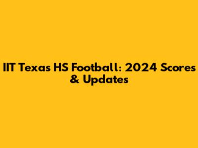 IIT Texas HS Football: 2024 Scores & Updates