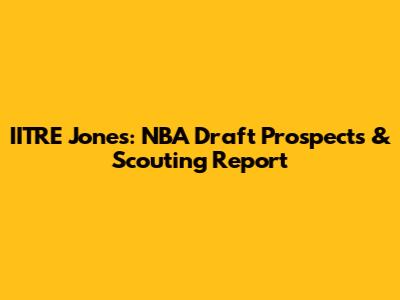 IITRE Jones: NBA Draft Prospects & Scouting Report