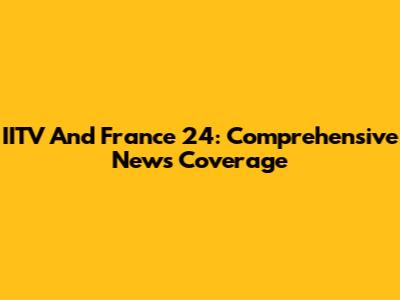 IITV And France 24: Comprehensive News Coverage