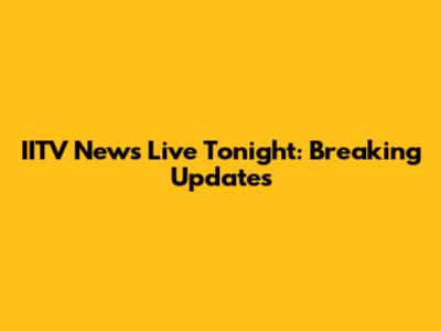 IITV News Live Tonight: Breaking Updates