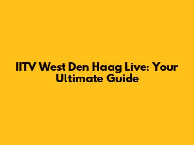 IITV West Den Haag Live: Your Ultimate Guide