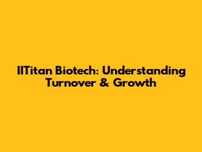 IITitan Biotech: Understanding Turnover & Growth