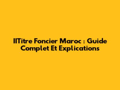 IITitre Foncier Maroc : Guide Complet Et Explications