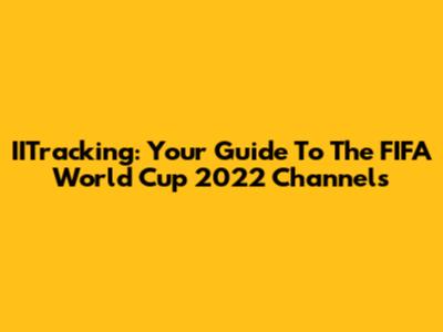 IITracking: Your Guide To The FIFA World Cup 2022 Channels
