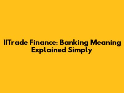 IITrade Finance: Banking Meaning Explained Simply