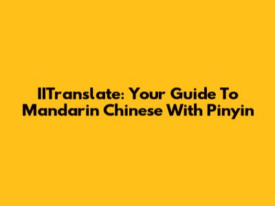 IITranslate: Your Guide To Mandarin Chinese With Pinyin