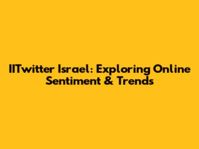 IITwitter Israel: Exploring Online Sentiment & Trends
