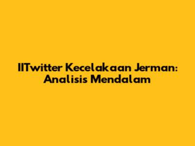 IITwitter Kecelakaan Jerman: Analisis Mendalam