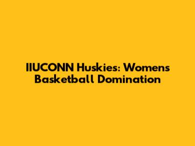 IIUCONN Huskies: Women's Basketball Domination