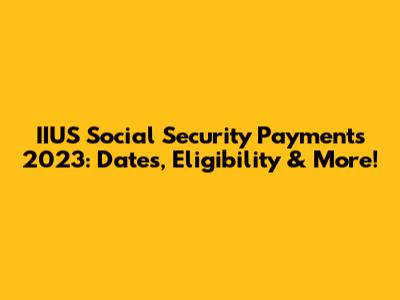 IIUS Social Security Payments 2023: Dates, Eligibility & More!