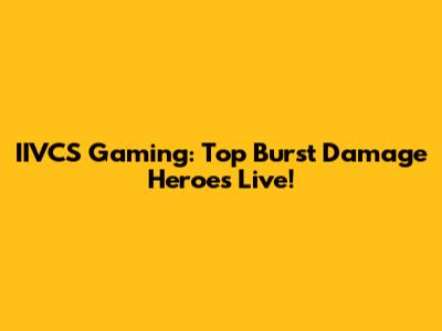 IIVCS Gaming: Top Burst Damage Heroes Live!