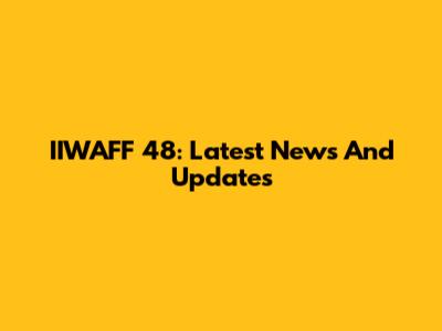 IIWAFF 48: Latest News And Updates