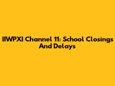 IIWPXI Channel 11: School Closings And Delays