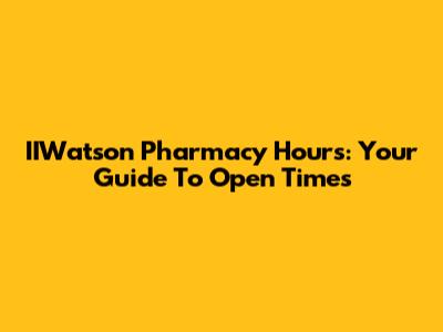 IIWatson Pharmacy Hours: Your Guide To Open Times