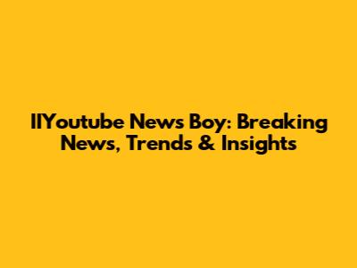IIYoutube News Boy: Breaking News, Trends & Insights