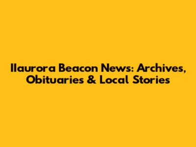 IIaurora Beacon News: Archives, Obituaries & Local Stories