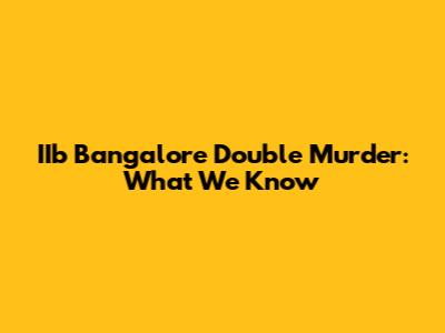 IIb Bangalore Double Murder: What We Know