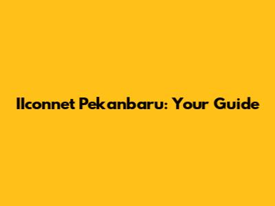 IIconnet Pekanbaru: Your Guide