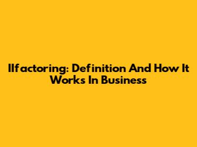 IIfactoring: Definition And How It Works In Business