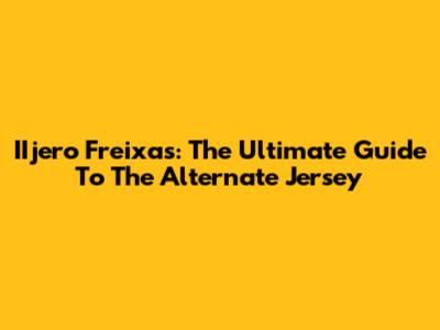 IIjero Freixas: The Ultimate Guide To The Alternate Jersey