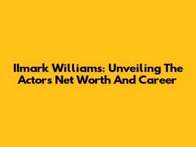 IImark Williams: Unveiling The Actor's Net Worth And Career