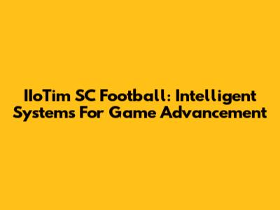 IIoTim SC Football: Intelligent Systems For Game Advancement