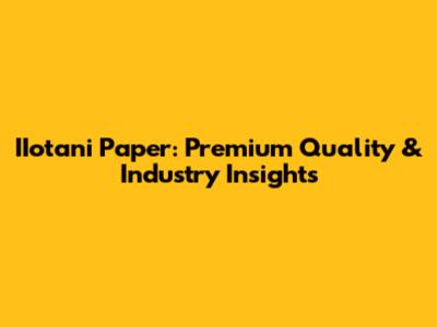 IIotani Paper: Premium Quality & Industry Insights