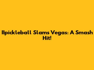 IIpickleball Slams Vegas: A Smash Hit!