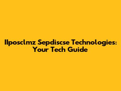 IIposclmz Sepdiscse Technologies: Your Tech Guide