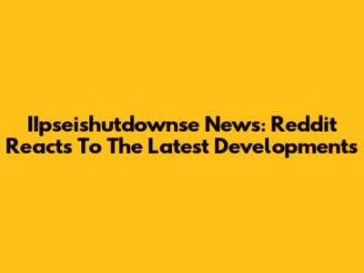 IIpseishutdownse News: Reddit Reacts To The Latest Developments