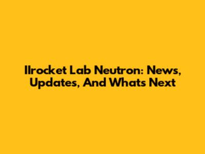 IIrocket Lab Neutron: News, Updates, And What's Next