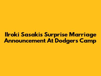 IIroki Sasaki's Surprise Marriage Announcement At Dodgers Camp