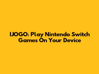 IJOGO: Play Nintendo Switch Games On Your Device