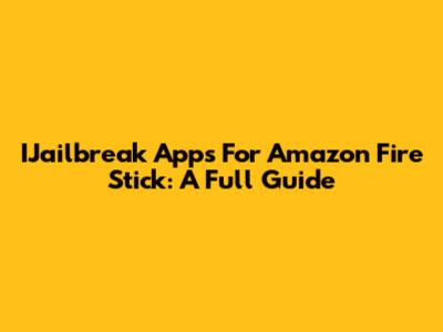 IJailbreak Apps For Amazon Fire Stick: A Full Guide