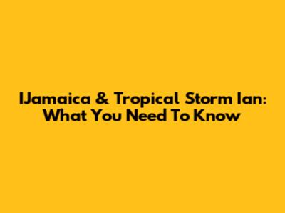 IJamaica & Tropical Storm Ian: What You Need To Know