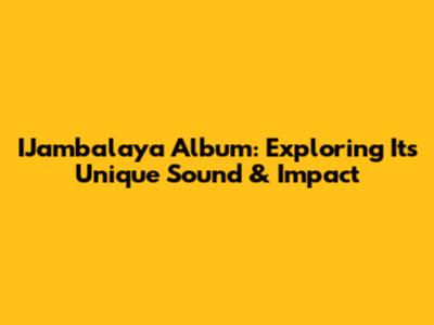 IJambalaya Album: Exploring Its Unique Sound & Impact