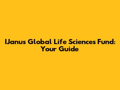 IJanus Global Life Sciences Fund: Your Guide