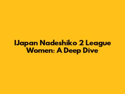 IJapan Nadeshiko 2 League Women: A Deep Dive