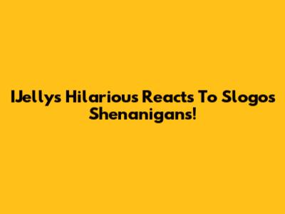 IJelly's Hilarious Reacts To Slogo's Shenanigans!