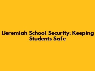 IJeremiah School Security: Keeping Students Safe