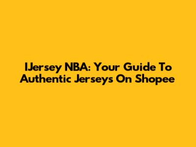 IJersey NBA: Your Guide To Authentic Jerseys On Shopee