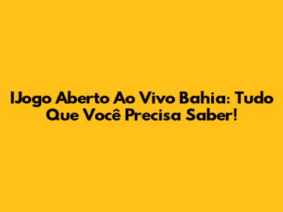 IJogo Aberto Ao Vivo Bahia: Tudo Que Você Precisa Saber!