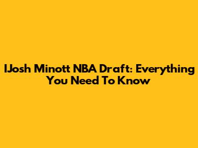 IJosh Minott NBA Draft: Everything You Need To Know