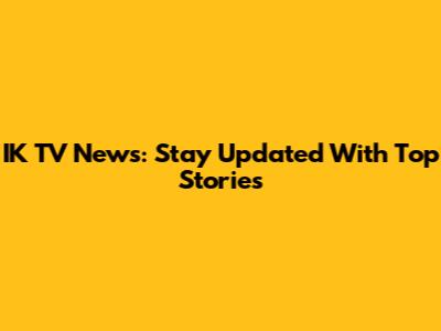 IK TV News: Stay Updated With Top Stories