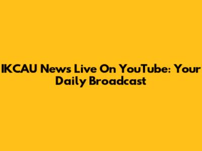 IKCAU News Live On YouTube: Your Daily Broadcast