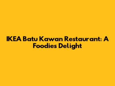 IKEA Batu Kawan Restaurant: A Foodie's Delight