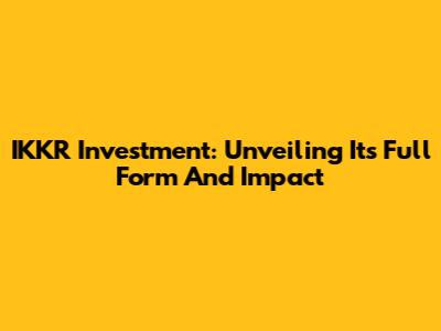 IKKR Investment: Unveiling Its Full Form And Impact